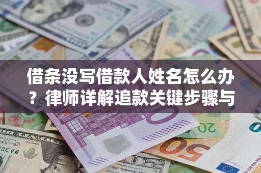 济南借条没写借款人姓名怎么办？律师详解追款关键步骤与证据链构建