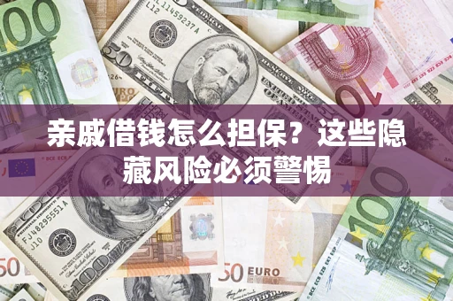 济南亲戚借钱怎么担保？这些隐藏风险必须警惕
