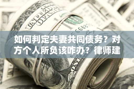 济南如何判定夫妻共同债务？对方个人所负该咋办？律师建议