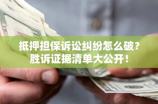 济南抵押担保诉讼纠纷怎么破？胜诉证据清单大公开！