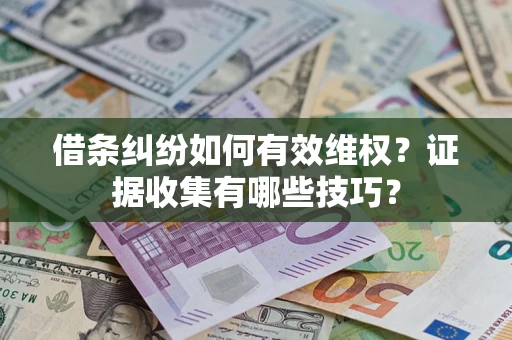 济南借条纠纷如何有效维权？证据收集有哪些技巧？