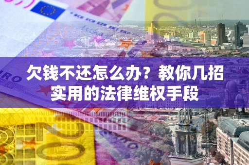 济南欠钱不还怎么办？教你几招实用的法律维权手段