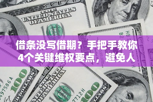 济南借条没写借期？手把手教你4个关键维权要点，避免人财两空