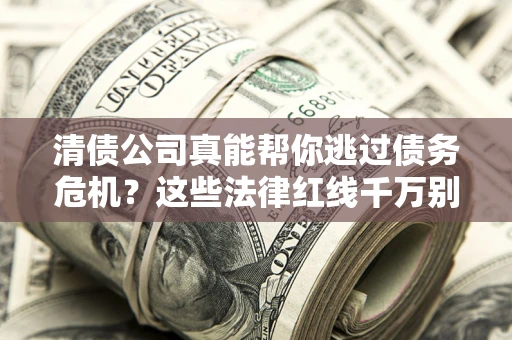济南清债公司真能帮你逃过债务危机？这些法律红线千万别踩