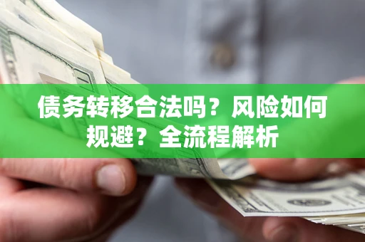 济南债务转移合法吗？风险如何规避？全流程解析