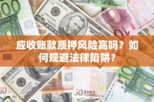 济南应收账款质押风险高吗？如何规避法律陷阱？