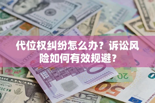 济南代位权纠纷怎么办？诉讼风险如何有效规避？