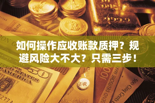 济南如何操作应收账款质押？规避风险大不大？只需三步！