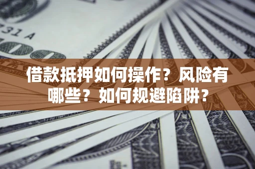济南借款抵押如何操作?风险有哪些?如何规避陷阱? 济南借款抵押如何操作?风险有哪些?如何规避陷阱?