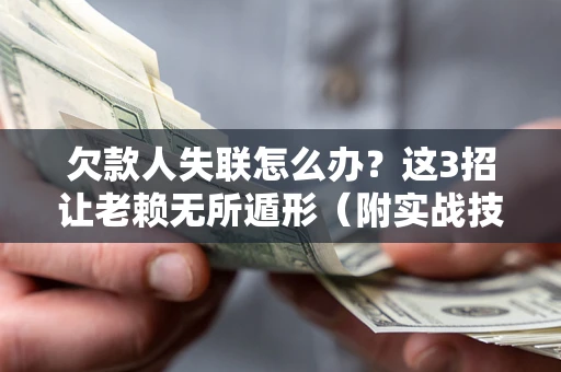 济南欠款人失联怎么办？这3招让老赖无所遁形（附实战技巧）