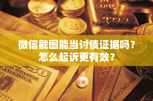 济南微信截图能当讨债证据吗？怎么起诉更有效？