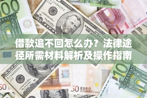 济南借款追不回怎么办?法律途径所需材料解析及操作指南 济南借款追不回怎么办?法律途径所需材料解析及操作指南