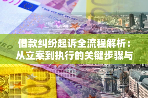 济南借款纠纷起诉全流程解析：从立案到执行的关键步骤与防败诉指南