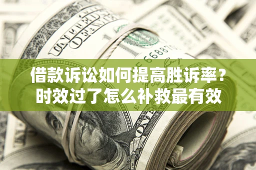 济南借款诉讼如何提高胜诉率？时效过了怎么补救最有效