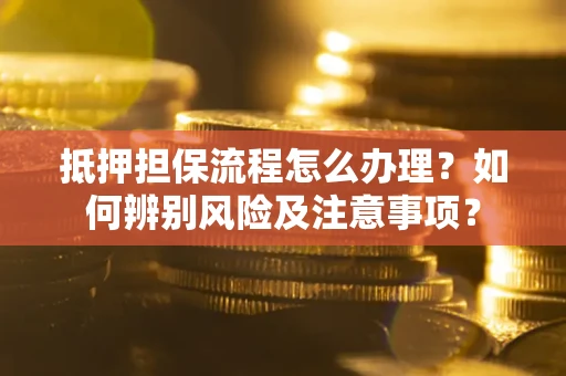 济南抵押担保流程怎么办理？如何辨别风险及注意事项？