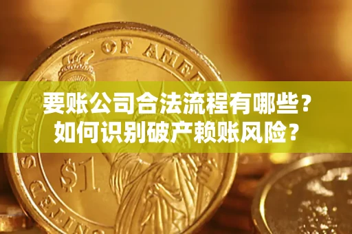 济南要账公司合法流程有哪些？如何识别破产赖账风险？