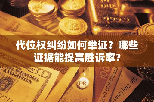 济南代位权纠纷如何举证？哪些证据能提高胜诉率？