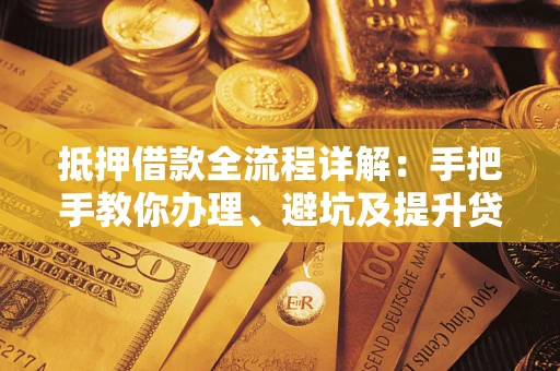 济南抵押借款全流程详解：手把手教你办理、避坑及提升贷款额度