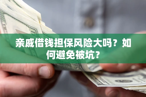 济南亲戚借钱担保风险大吗？如何避免被坑？