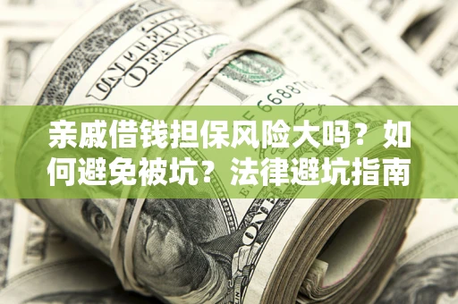 济南亲戚借钱担保风险大吗？如何避免被坑？法律避坑指南