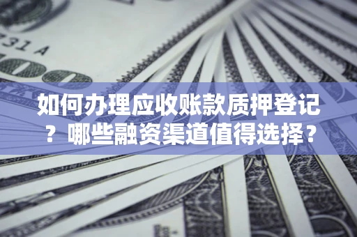 济南如何办理应收账款质押登记？哪些融资渠道值得选择？