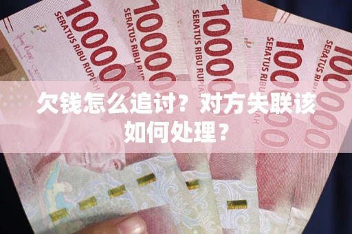 济南欠钱怎么追讨？对方失联该如何处理？