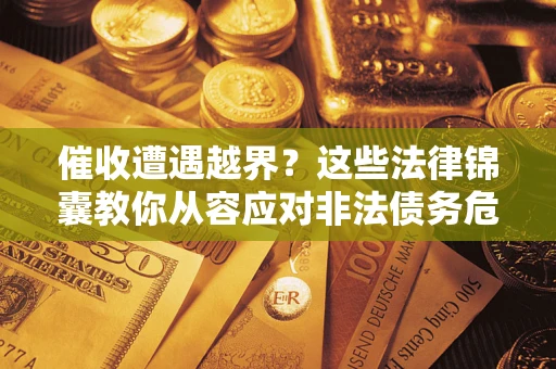 济南催收遭遇越界？这些法律锦囊教你从容应对非法债务危机