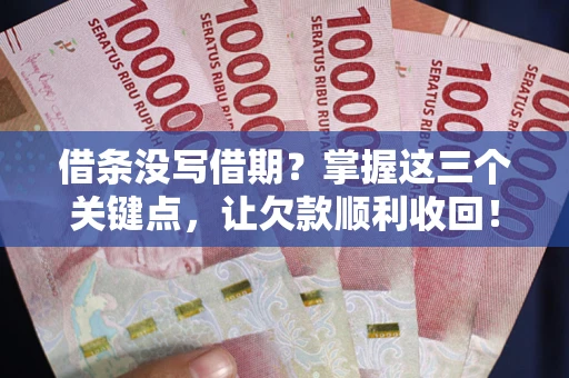 济南借条没写借期？掌握这三个关键点，让欠款顺利收回！