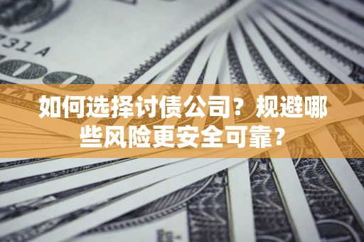 济南如何选择讨债公司？规避哪些风险更安全可靠？