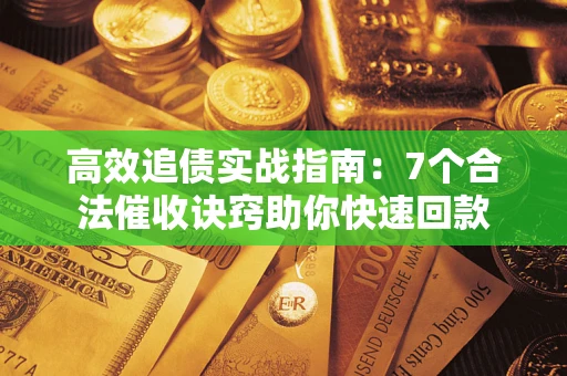济南高效追债实战指南：7个合法催收诀窍助你快速回款