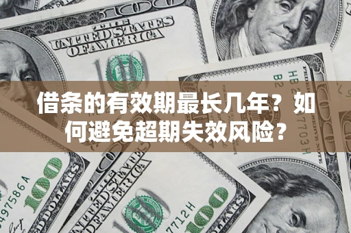 济南借条的有效期最长几年？如何避免超期失效风险？