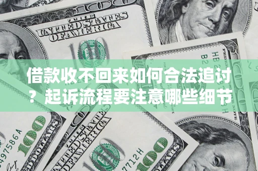 济南借款收不回来如何合法追讨？起诉流程要注意哪些细节？