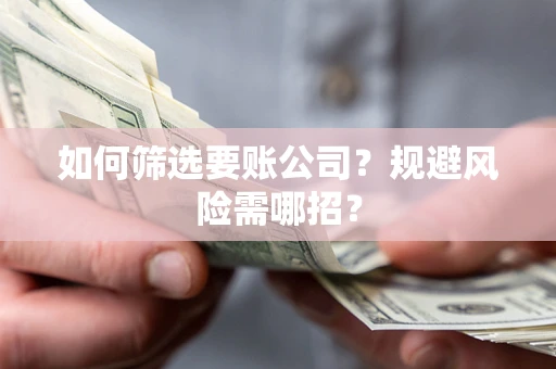 济南如何筛选要账公司？规避风险需哪招？