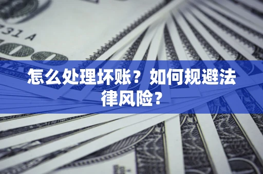 济南怎么处理坏账？如何规避法律风险？