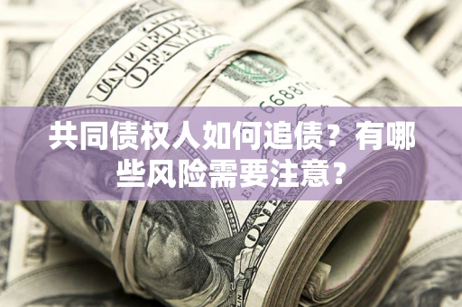 济南共同债权人如何追债？有哪些风险需要注意？