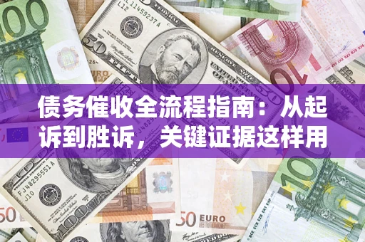 济南债务催收全流程指南：从起诉到胜诉，关键证据这样用