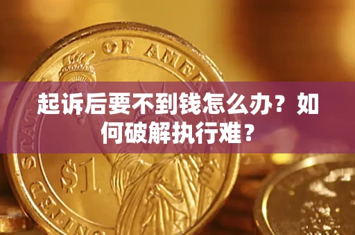 济南起诉后要不到钱怎么办？如何破解执行难？