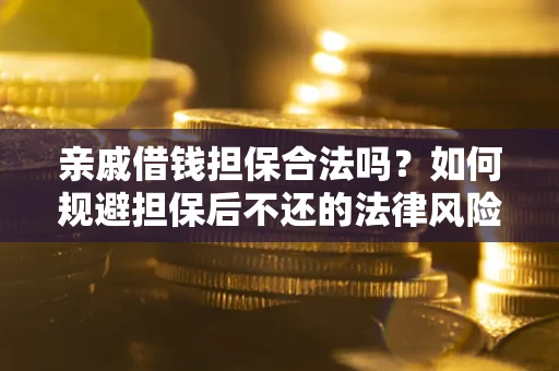济南亲戚借钱担保合法吗？如何规避担保后不还的法律风险？