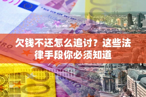 济南欠钱不还怎么追讨？这些法律手段你必须知道