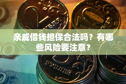 济南亲戚借钱担保合法吗？有哪些风险要注意？