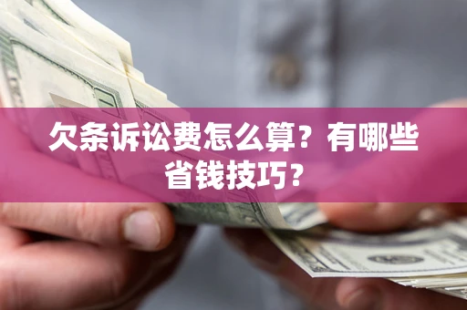济南欠条诉讼费怎么算？有哪些省钱技巧？