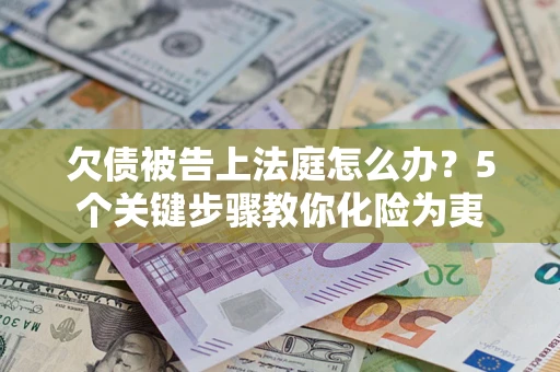 济南欠债被告上法庭怎么办？5个关键步骤教你化险为夷