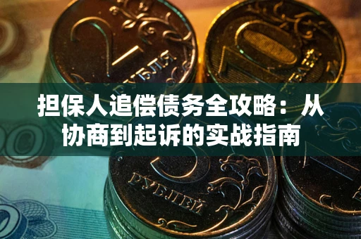 济南担保人追偿债务全攻略:从协商到起诉的实战指南 济南担保人追偿债务全攻略:从协商到起诉的实战指南