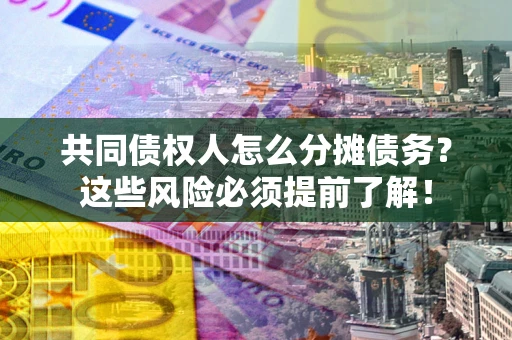 济南共同债权人怎么分摊债务？这些风险必须提前了解！