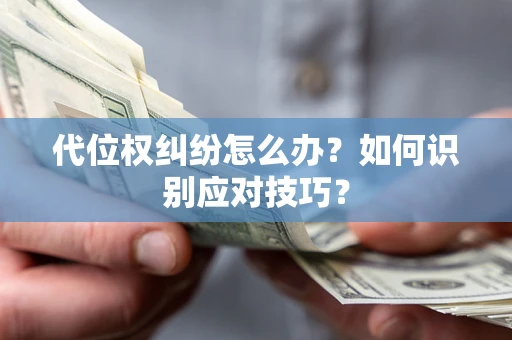 济南代位权纠纷怎么办？如何识别应对技巧？