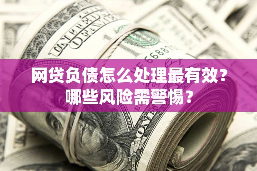 济南网贷负债怎么处理最有效？哪些风险需警惕？