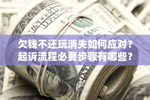 济南欠钱不还玩消失如何应对？起诉流程必要步骤有哪些？