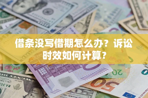 济南借条没写借期怎么办？诉讼时效如何计算？