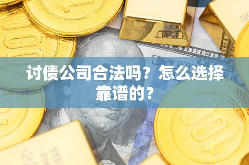 济南讨债公司合法吗？怎么选择靠谱的？