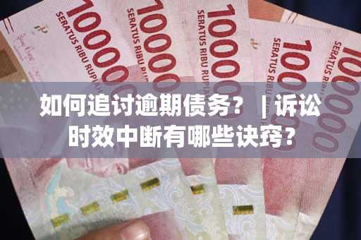 济南如何追讨逾期债务？ | 诉讼时效中断有哪些诀窍？
